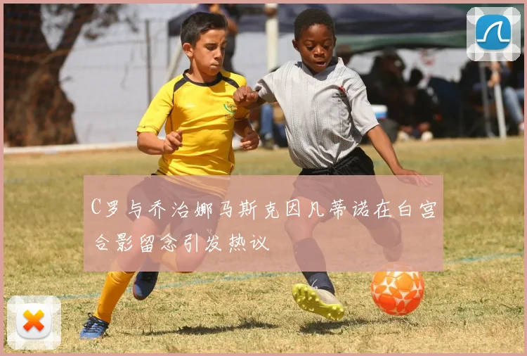 C罗与乔治娜马斯克因凡蒂诺在白宫合影留念引发热议