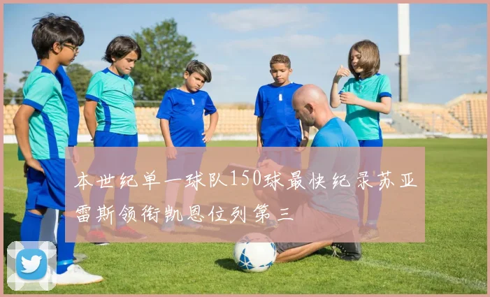 本世纪单一球队150球最快纪录苏亚雷斯领衔凯恩位列第三