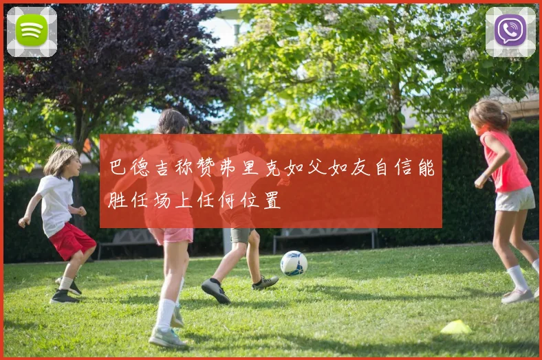 巴德吉称赞弗里克如父如友自信能胜任场上任何位置