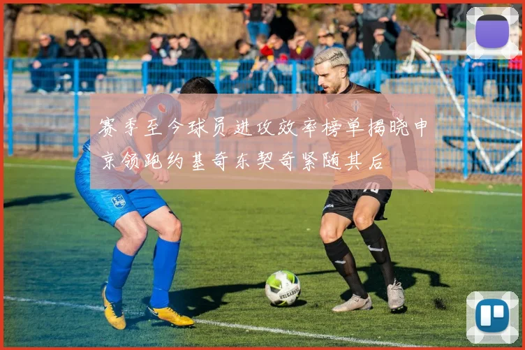 赛季至今球员进攻效率榜单揭晓申京领跑约基奇东契奇紧随其后