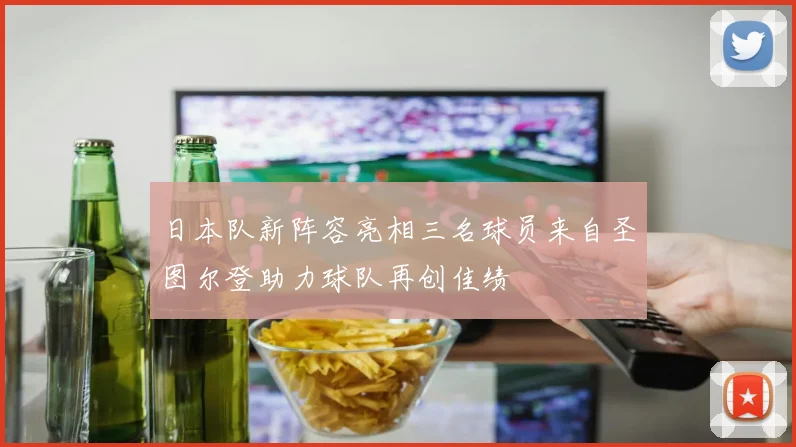 日本队新阵容亮相三名球员来自圣图尔登助力球队再创佳绩