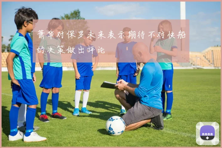 萧华对保罗未来表示期待不对快船的决策做出评论