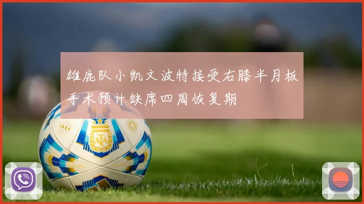 雄鹿队小凯文波特接受右膝半月板手术预计缺席四周恢复期