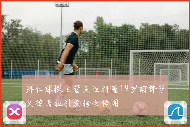 拜仁球探主管关注科隆19岁前锋萨义德马拉引发转会传闻