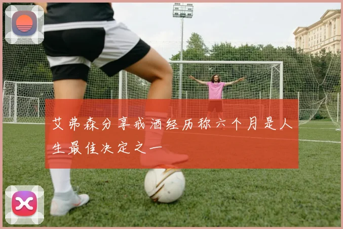 艾弗森分享戒酒经历称六个月是人生最佳决定之一