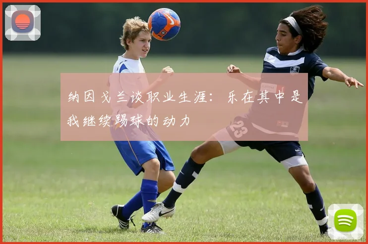 纳因戈兰谈职业生涯：乐在其中是我继续踢球的动力