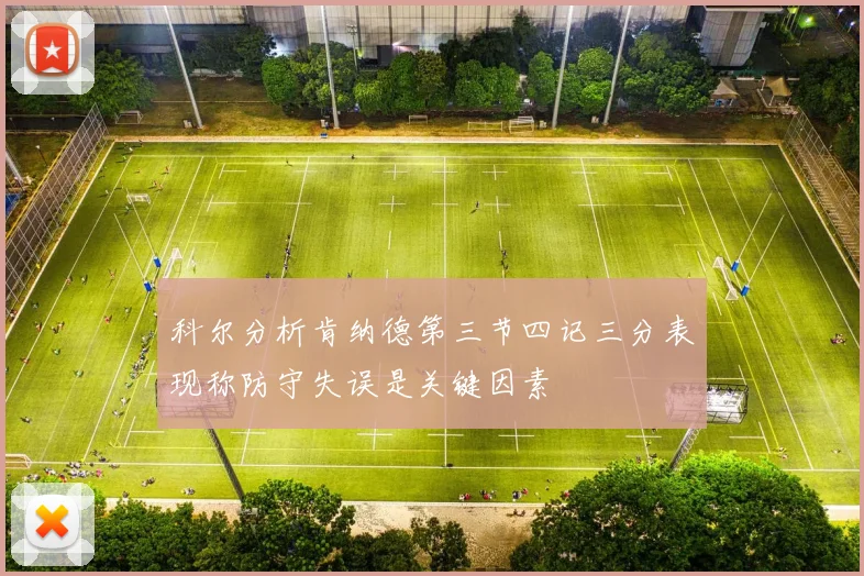 科尔分析肯纳德第三节四记三分表现称防守失误是关键因素
