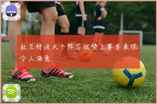 杜兰特谈大个阵容优势上赛季表现令人满意