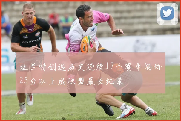 杜兰特创造历史连续17个赛季场均25分以上成联盟最长纪录