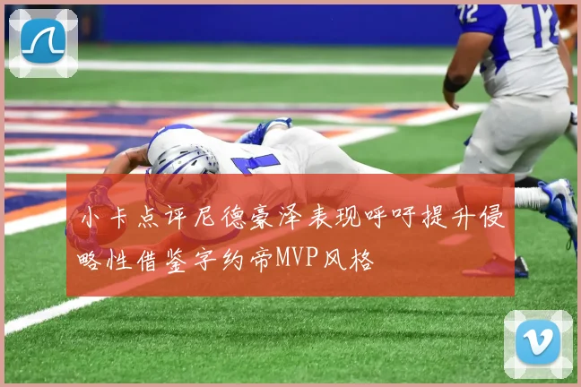 小卡点评尼德豪泽表现呼吁提升侵略性借鉴字约帝MVP风格