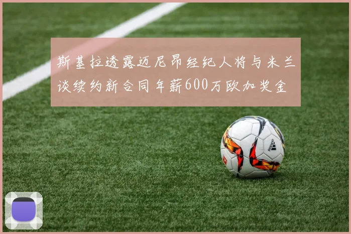 斯基拉透露迈尼昂经纪人将与米兰谈续约新合同年薪600万欧加奖金