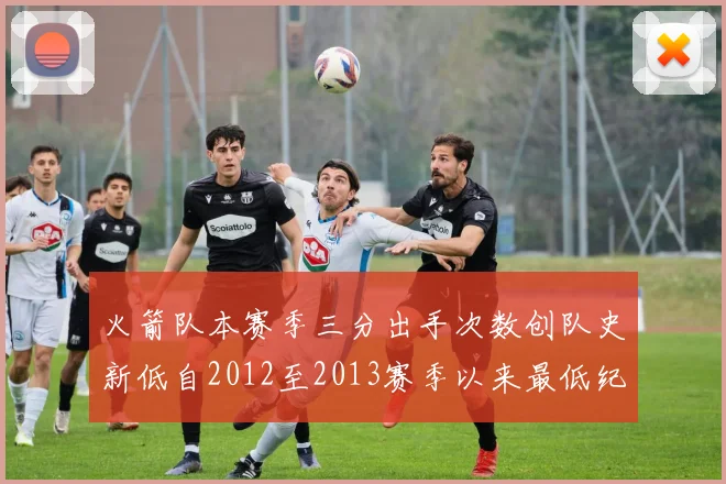 火箭队本赛季三分出手次数创队史新低自2012至2013赛季以来最低纪录