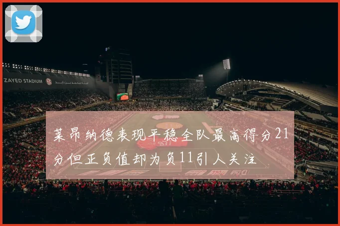 莱昂纳德表现平稳全队最高得分21分但正负值却为负11引人关注